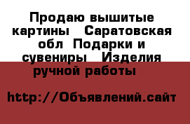 Продаю вышитые картины - Саратовская обл. Подарки и сувениры » Изделия ручной работы   